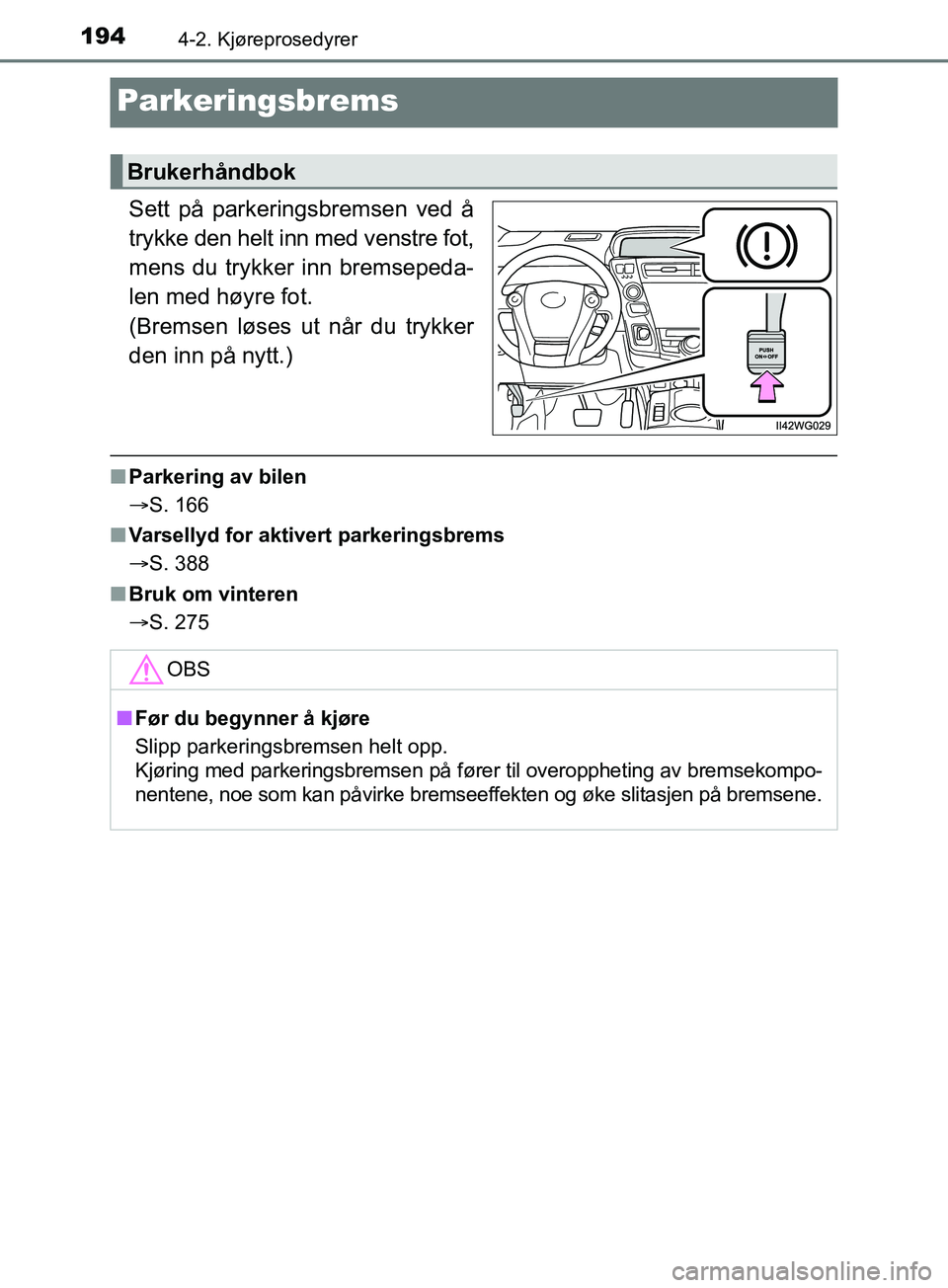 TOYOTA PRIUS PLUS 2019  Instruksjoner for bruk (in Norwegian) 1944-2. Kjøreprosedyrer
OM47D30NO
Parkeringsbrems
Sett på parkeringsbremsen ved å
trykke den helt inn med venstre fot,
mens du trykker inn bremsepeda-
len med høyre fot. 
(Bremsen løses ut når d