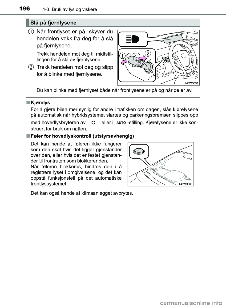 TOYOTA PRIUS PLUS 2019  Instruksjoner for bruk (in Norwegian) 1964-3. Bruk av lys og viskere
OM47D30NO
Når frontlyset er på, skyver du
hendelen vekk fra deg for å slå
på fjernlysene.
Trekk hendelen mot deg til midtstil-
lingen for å slå av fjernlysene.
Tr