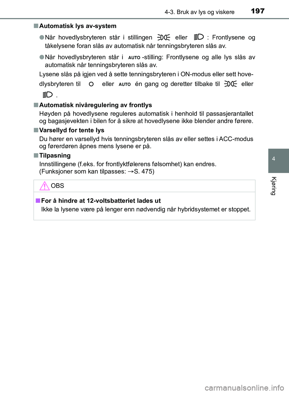 TOYOTA PRIUS PLUS 2019  Instruksjoner for bruk (in Norwegian) 1974-3. Bruk av lys og viskere
4
Kjøring
OM47D30NOn
Automatisk lys av-system
lNår hovedlysbryteren står i stillingen   eller  : Frontlysene og
tåkelysene foran slås av automatisk når tenningsbry