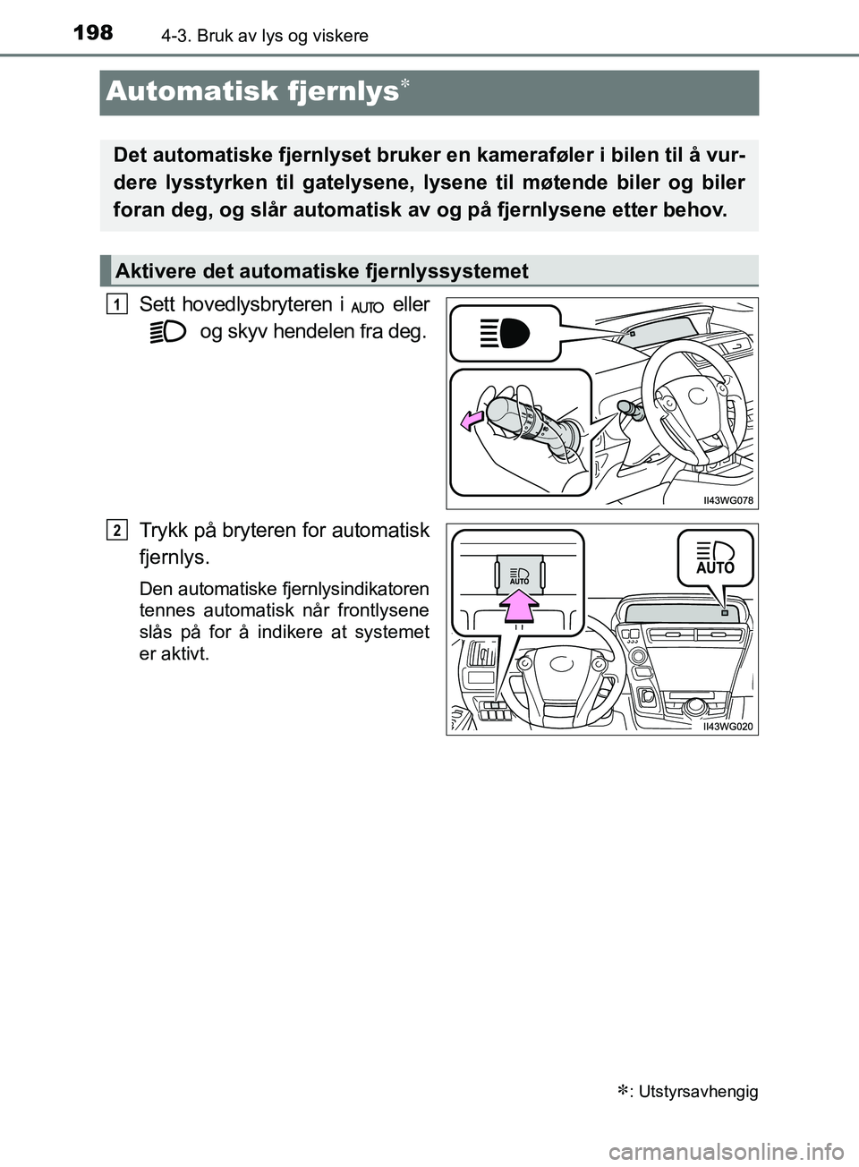 TOYOTA PRIUS PLUS 2019  Instruksjoner for bruk (in Norwegian) 1984-3. Bruk av lys og viskere
OM47D30NO
Automatisk fjernlys
Sett hovedlysbryteren i   eller og skyv hendelen fra deg.
Trykk på bryteren for automatisk
fjernlys.
Den automatiske fjernlysindikatore