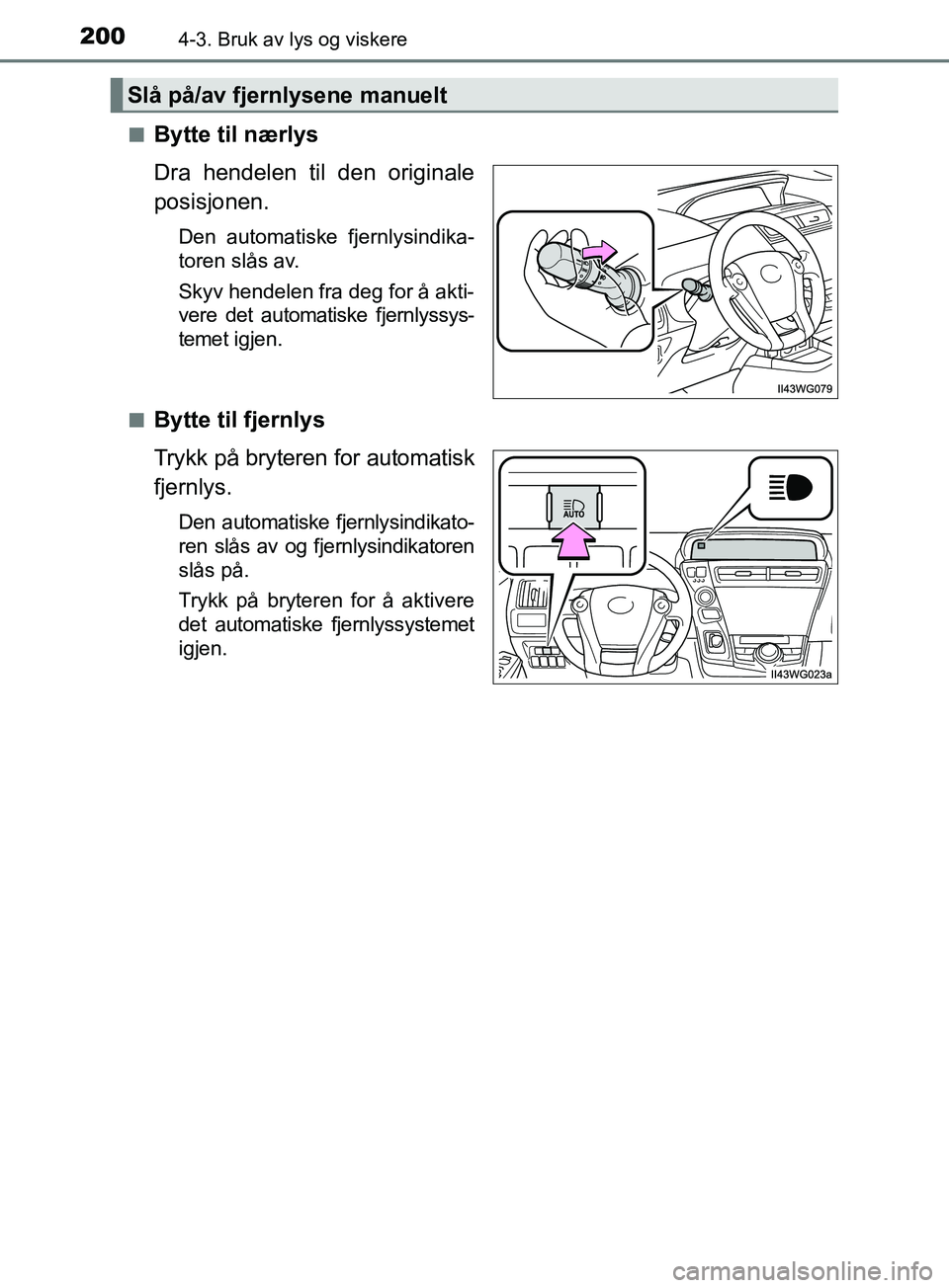 TOYOTA PRIUS PLUS 2019  Instruksjoner for bruk (in Norwegian) 2004-3. Bruk av lys og viskere
OM47D30NOn
Bytte til nærlys
Dra hendelen til den originale
posisjonen.
Den automatiske fjernlysindika-
toren slås av.
Skyv hendelen fra deg for å akti-
vere det autom