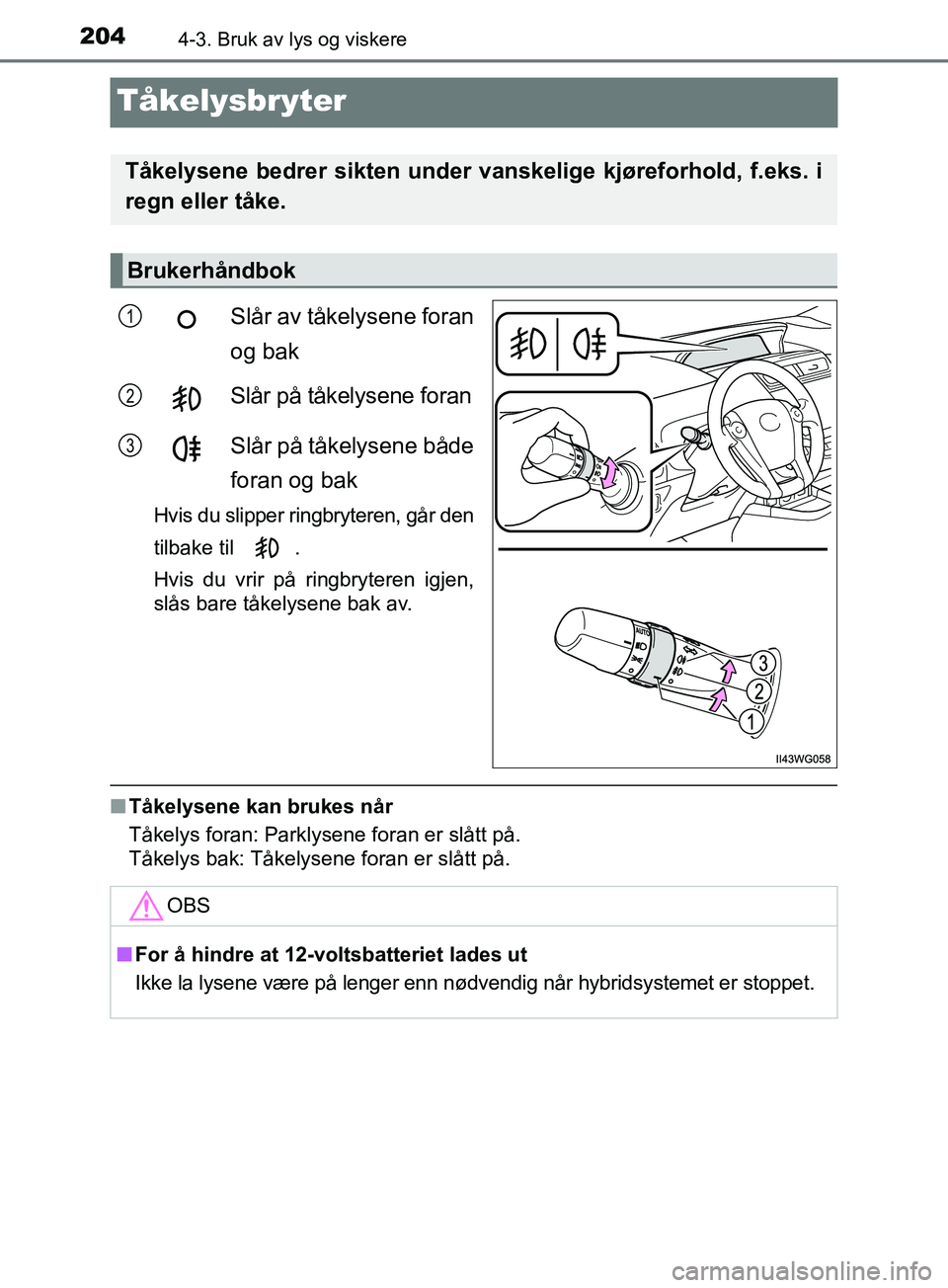 TOYOTA PRIUS PLUS 2019  Instruksjoner for bruk (in Norwegian) 2044-3. Bruk av lys og viskere
OM47D30NO
Tåkelysbryter
Slår av tåkelysene foran
og bak
Slår på tåkelysene foran
Slår på tåkelysene både
foran og bak
Hvis du slipper ringbryteren, går den
ti
