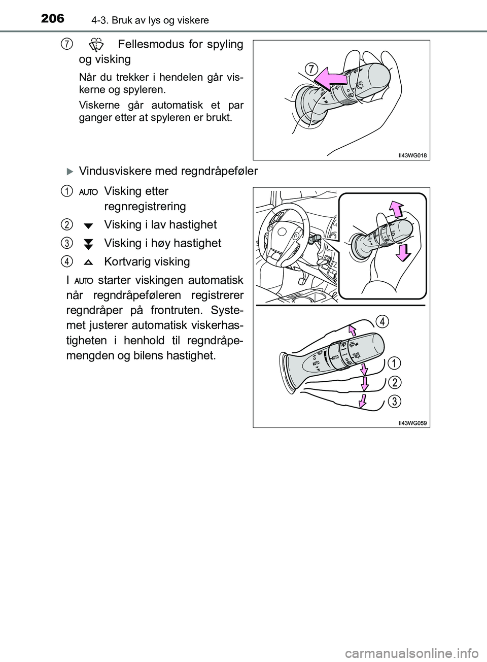 TOYOTA PRIUS PLUS 2019  Instruksjoner for bruk (in Norwegian) 2064-3. Bruk av lys og viskere
OM47D30NO
 Fellesmodus for spyling
og visking
Når du trekker i hendelen går vis-
kerne og spyleren.
Viskerne går automatisk et par
ganger etter at spyleren er brukt.
