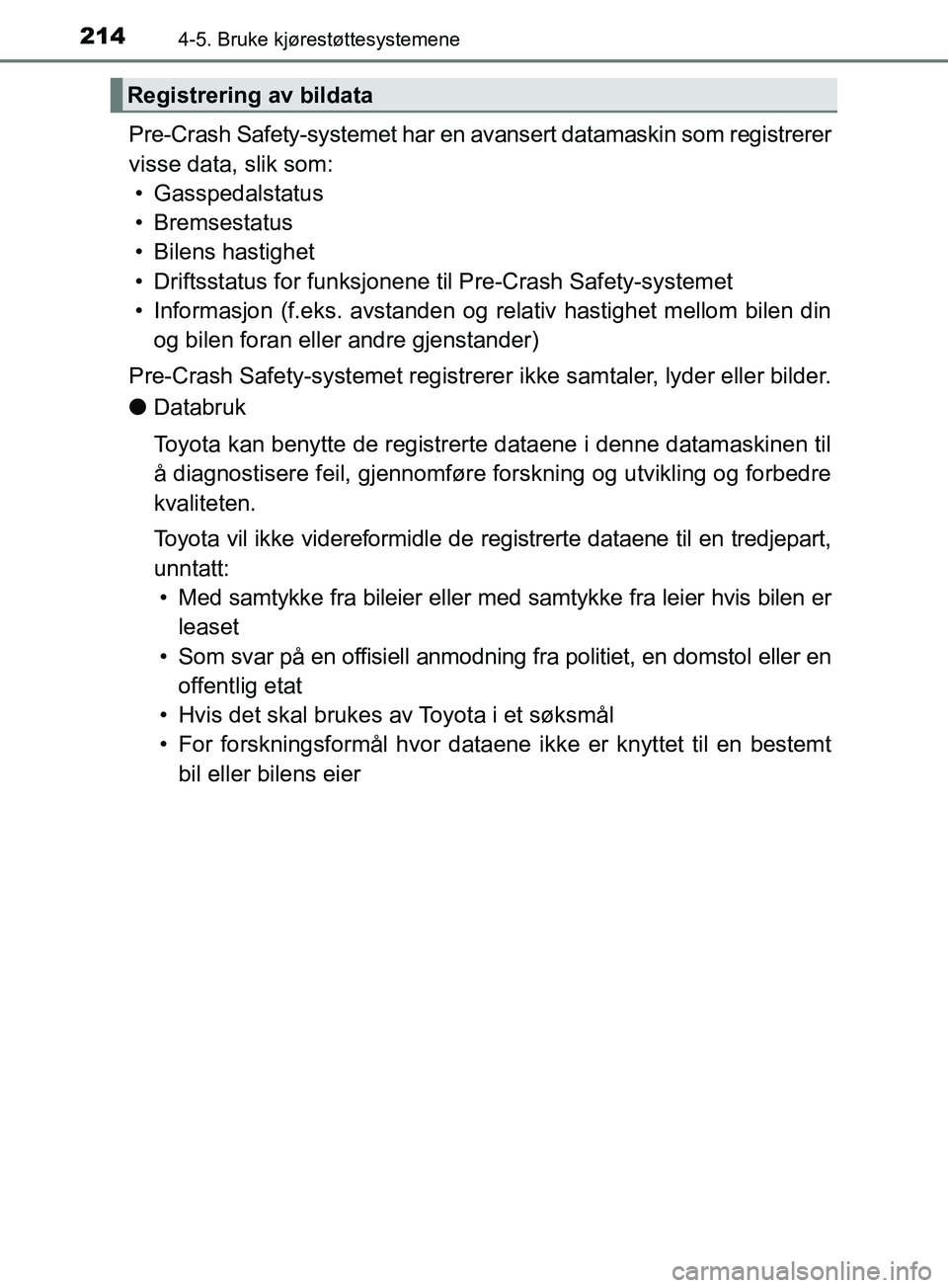 TOYOTA PRIUS PLUS 2019  Instruksjoner for bruk (in Norwegian) 2144-5. Bruke kjørestøttesystemene
OM47D30NO
Pre-Crash Safety-systemet har en avansert datamaskin som registrerer
visse data, slik som:• Gasspedalstatus
• Bremsestatus
• Bilens hastighet
• D