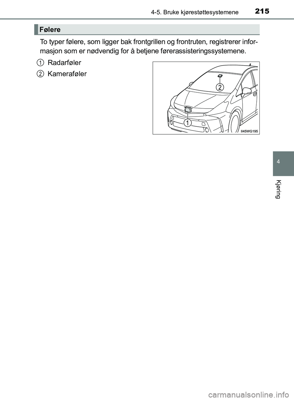 TOYOTA PRIUS PLUS 2019  Instruksjoner for bruk (in Norwegian) 2154-5. Bruke kjørestøttesystemene
4
Kjøring
OM47D30NO
To typer følere, som ligger bak frontgrillen og frontruten, registrerer infor-
masjon som er nødvendig for å betjene førerassisteringssyst