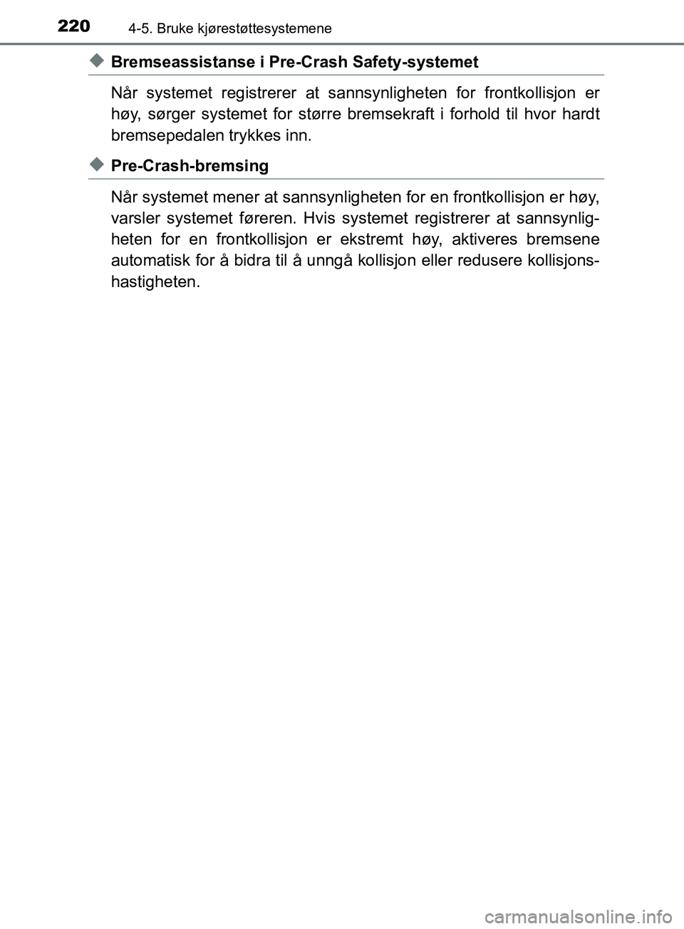 TOYOTA PRIUS PLUS 2019  Instruksjoner for bruk (in Norwegian) 2204-5. Bruke kjørestøttesystemene
OM47D30NO
uBremseassistanse i Pre-Crash Safety-systemet
Når systemet registrerer at sannsynligheten  for frontkollisjon er
høy, sørger systemet for større brem