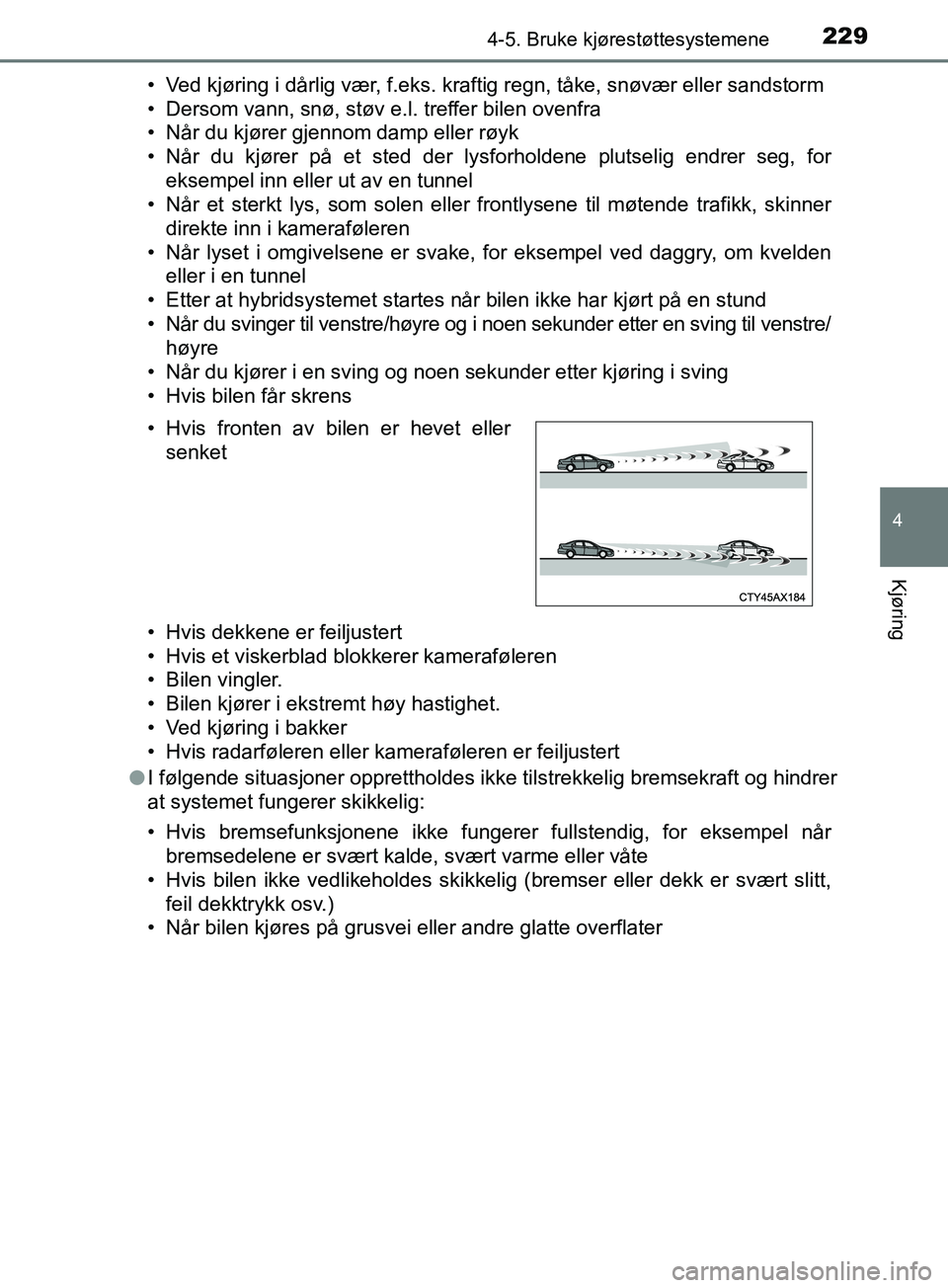 TOYOTA PRIUS PLUS 2019  Instruksjoner for bruk (in Norwegian) 2294-5. Bruke kjørestøttesystemene
4
Kjøring
OM47D30NO• Ved kjøring i dårlig vær, f.eks. kraftig regn, tåke, snøvær eller sandstorm
• Dersom vann, snø, støv e.l. treffer bilen ovenfra
