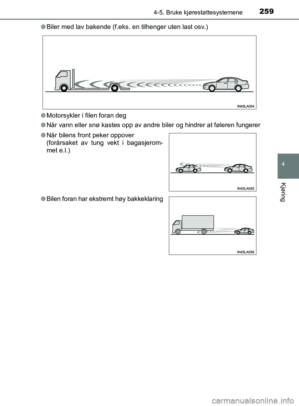 TOYOTA PRIUS PLUS 2019  Instruksjoner for bruk (in Norwegian) 2594-5. Bruke kjørestøttesystemene
4
Kjøring
OM47D30NOl
Biler med lav bakende (f.eks. en tilhenger uten last osv.)
l Motorsykler i filen foran deg
l Når vann eller snø kastes opp av andre biler o