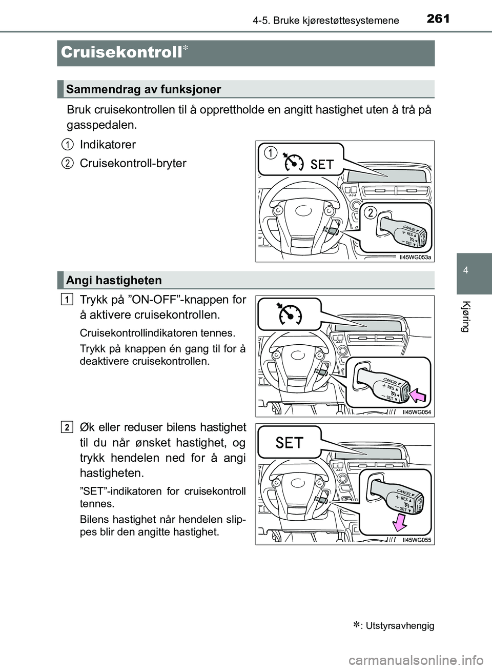 TOYOTA PRIUS PLUS 2019  Instruksjoner for bruk (in Norwegian) 261
4
4-5. Bruke kjørestøttesystemene
Kjøring
OM47D30NO
Cruisekontroll
Bruk cruisekontrollen til å opprettholde en angitt hastighet uten å trå på
gasspedalen.Indikatorer
Cruisekontroll-bryte