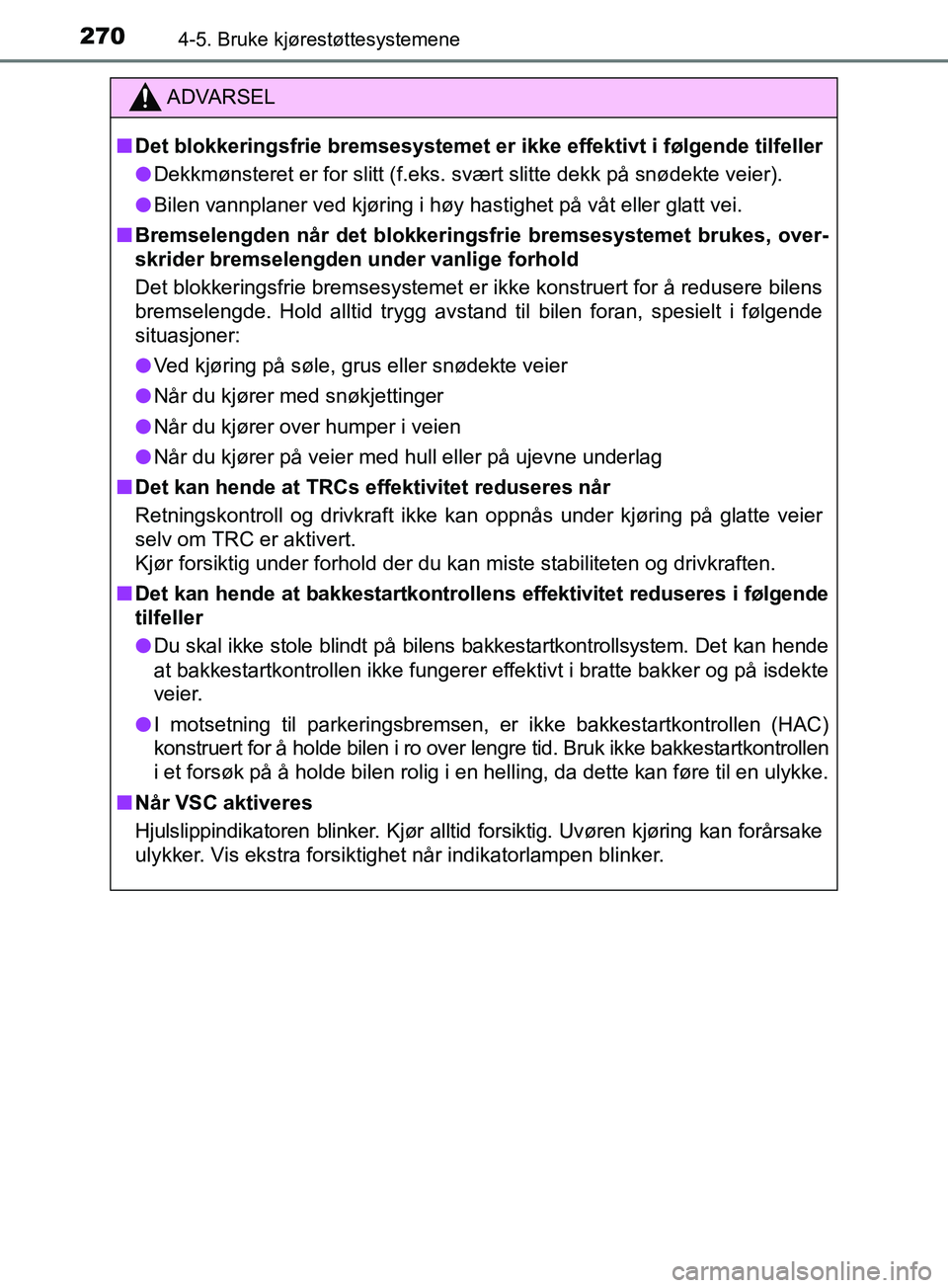TOYOTA PRIUS PLUS 2019  Instruksjoner for bruk (in Norwegian) 2704-5. Bruke kjørestøttesystemene
OM47D30NO
ADVARSEL
nDet blokkeringsfrie bremsesystemet er  ikke effektivt i følgende tilfeller
l Dekkmønsteret er for slitt (f.eks. svært slitte dekk på snøde