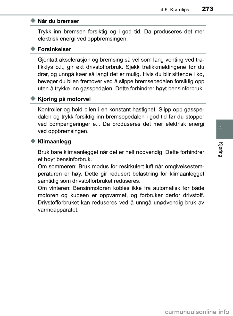 TOYOTA PRIUS PLUS 2019 Instruksjoner for bruk (in Norwegian) 2734-6. Kjøretips
4
Kjøring
OM47D30NO
uNår du bremser
Trykk inn bremsen forsiktig og i god tid. Da produseres det mer
elektrisk energi ved oppbremsingen.
uForsinkelser
Gjentatt akselerasjon og brem TOYOTA PRIUS PLUS 2019 Instruksjoner for bruk (in Norwegian) 2734-6. Kjøretips
4
Kjøring
OM47D30NO
uNår du bremser
Trykk inn bremsen forsiktig og i god tid. Da produseres det mer
elektrisk energi ved oppbremsingen.
uForsinkelser
Gjentatt akselerasjon og brem