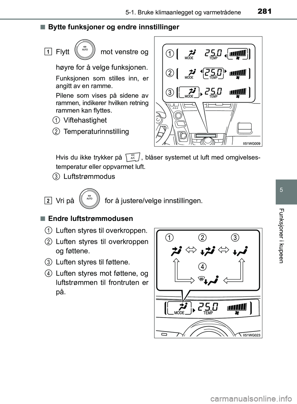 TOYOTA PRIUS PLUS 2019  Instruksjoner for bruk (in Norwegian) 2815-1. Bruke klimaanlegget og varmetrådene
OM47D30NO
5
Funksjoner i kupeen
nBytte funksjoner og endre innstillinger
Flytt   mot venstre og
høyre for å velge funksjonen.
Funksjonen som stilles inn,