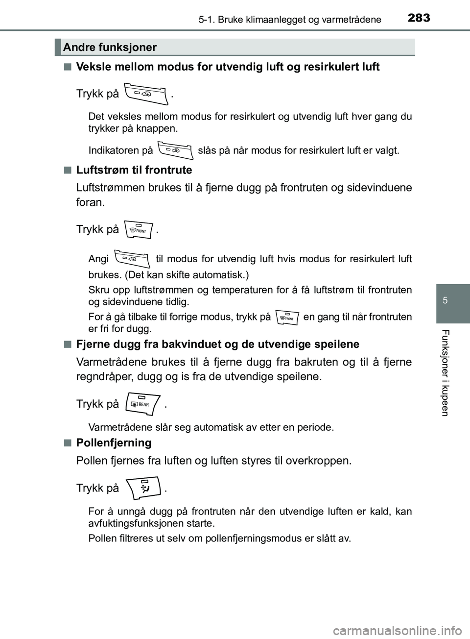 TOYOTA PRIUS PLUS 2019 Instruksjoner for bruk (in Norwegian) 2835-1. Bruke klimaanlegget og varmetrådene
OM47D30NO
5
Funksjoner i kupeen
nVeksle mellom modus for utvendig luft og resirkulert luft
Trykk på .
Det veksles mellom modus for resirkulert og utvendi TOYOTA PRIUS PLUS 2019 Instruksjoner for bruk (in Norwegian) 2835-1. Bruke klimaanlegget og varmetrådene
OM47D30NO
5
Funksjoner i kupeen
nVeksle mellom modus for utvendig luft og resirkulert luft
Trykk på .
Det veksles mellom modus for resirkulert og utvendi