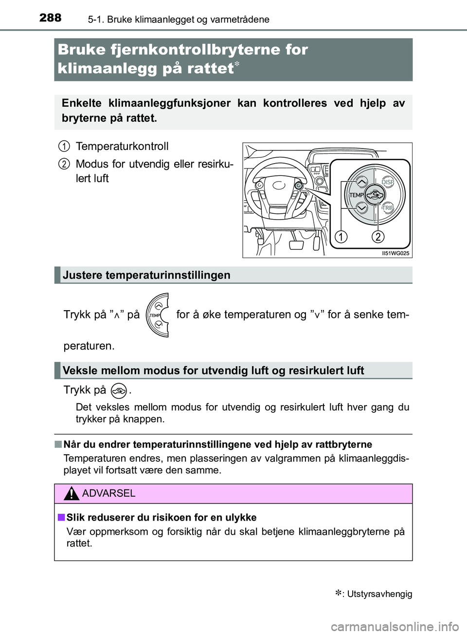 TOYOTA PRIUS PLUS 2019  Instruksjoner for bruk (in Norwegian) 2885-1. Bruke klimaanlegget og varmetrådene
OM47D30NO
Bruke fjernkontrollbryterne for 
klimaanlegg på rattet

Temperaturkontroll
Modus for utvendig eller resirku-
lert luft
Trykk på ” ” p