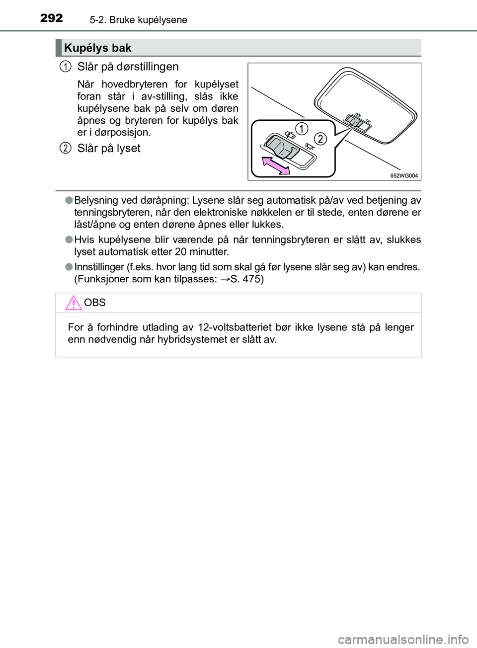 TOYOTA PRIUS PLUS 2019  Instruksjoner for bruk (in Norwegian) 2925-2. Bruke kupélysene
OM47D30NO
Slår på dørstillingen
Når hovedbryteren for kupélyset
foran står i av-stilling, slås ikke
kupélysene bak på selv om døren
åpnes og bryteren for kupélys 