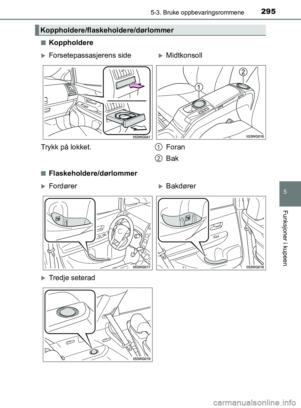 TOYOTA PRIUS PLUS 2019  Instruksjoner for bruk (in Norwegian) 2955-3. Bruke oppbevaringsrommene
OM47D30NO
5
Funksjoner i kupeen
nKoppholdere
nFlaskeholdere/dørlommer
Koppholdere/flaskeholdere/dørlommer
Forsetepassasjerens sideMidtkonsoll
Trykk på lokket