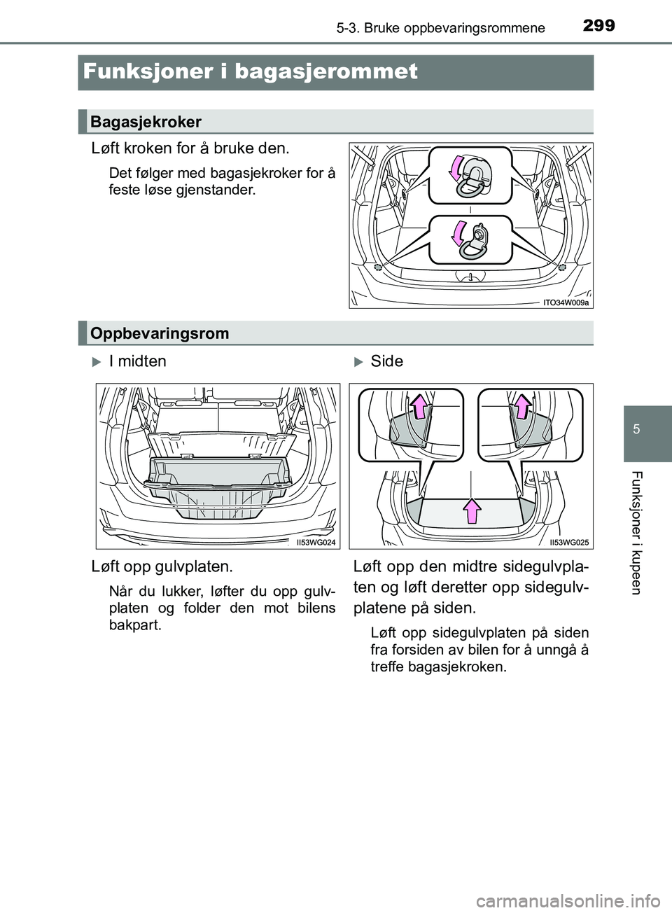 TOYOTA PRIUS PLUS 2019  Instruksjoner for bruk (in Norwegian) 2995-3. Bruke oppbevaringsrommene
OM47D30NO
5
Funksjoner i kupeen
Funksjoner i bagasjerommet
Løft kroken for å bruke den.
Det følger med bagasjekroker for å
feste løse gjenstander.
Bagasjekroker
