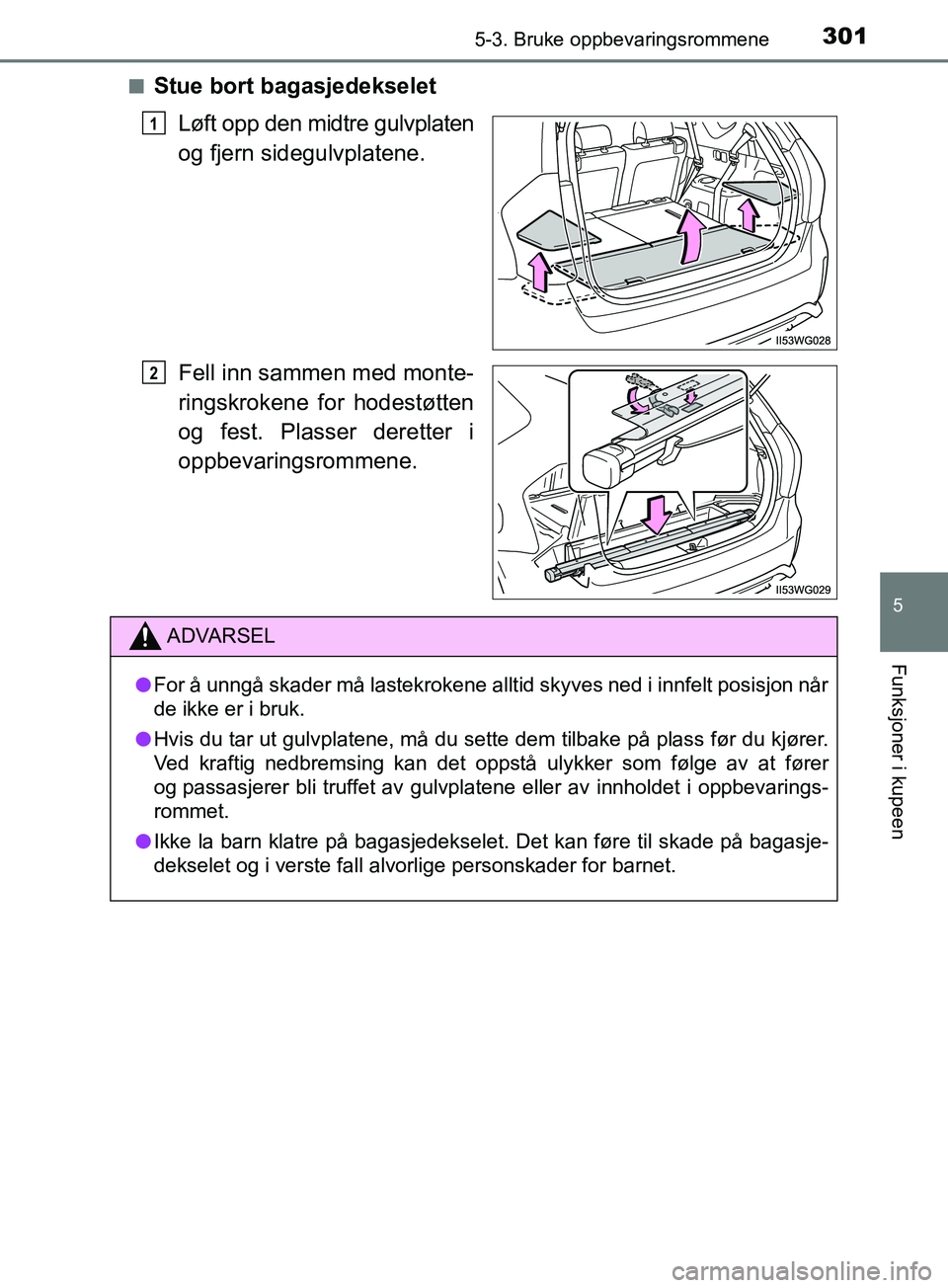 TOYOTA PRIUS PLUS 2019  Instruksjoner for bruk (in Norwegian) 3015-3. Bruke oppbevaringsrommene
OM47D30NO
5
Funksjoner i kupeen
nStue bort bagasjedekseletLøft opp den midtre gulvplaten
og fjern sidegulvplatene.
Fell inn sammen med monte-
ringskrokene for hodest