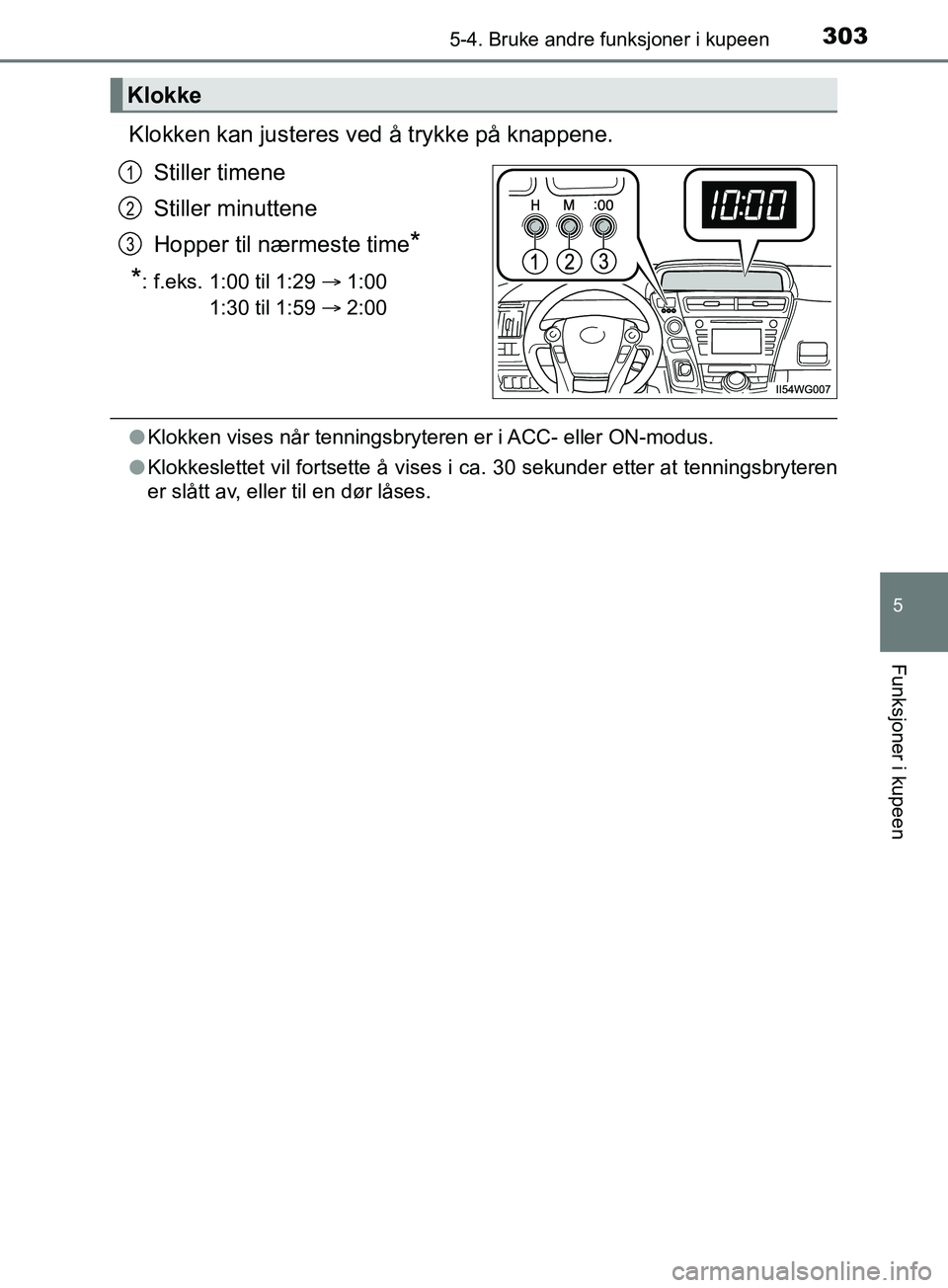TOYOTA PRIUS PLUS 2019  Instruksjoner for bruk (in Norwegian) 3035-4. Bruke andre funksjoner i kupeen
OM47D30NO
5
Funksjoner i kupeen
Klokken kan justeres ved å trykke på knappene.
Stiller timene
Stiller minuttene
Hopper til nærmeste time
*
*
: f.eks. 1:00 ti