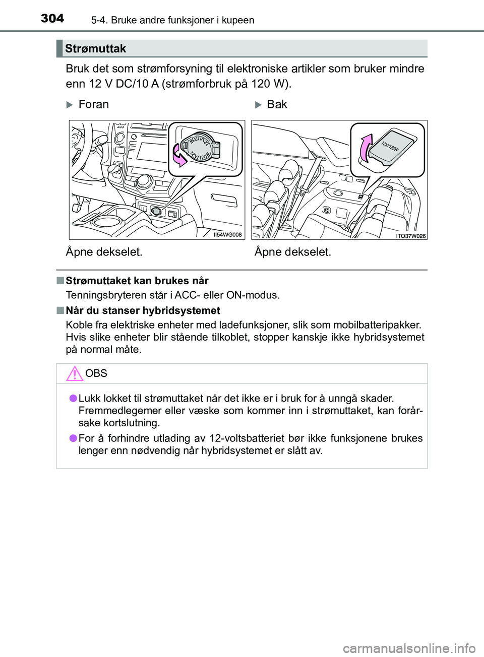 TOYOTA PRIUS PLUS 2019  Instruksjoner for bruk (in Norwegian) 304
OM47D30NO
5-4. Bruke andre funksjoner i kupeen
Bruk det som strømforsyning til elektroniske artikler som bruker mindre
enn 12 V DC/10 A (strømforbruk på 120 W).
nStrømuttaket kan brukes når
T