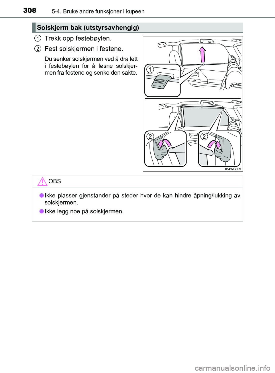 TOYOTA PRIUS PLUS 2019  Instruksjoner for bruk (in Norwegian) 308
OM47D30NO
5-4. Bruke andre funksjoner i kupeen
Trekk opp festebøylen.
Fest solskjermen i festene.
Du senker solskjermen ved å dra lett
i festebøylen for å løsne solskjer-
men fra festene og s