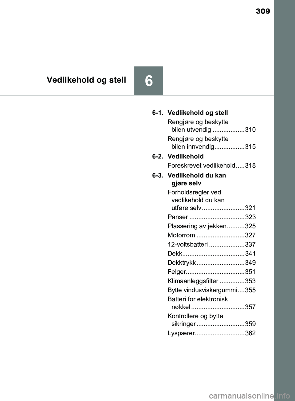 TOYOTA PRIUS PLUS 2019  Instruksjoner for bruk (in Norwegian) 309
6Vedlikehold og stell
OM47D30NO6-1. Vedlikehold og stell
Rengjøre og beskytte bilen utvendig .................. 310
Rengjøre og beskytte  bilen innvendig................. 315
6-2. Vedlikehold Fo