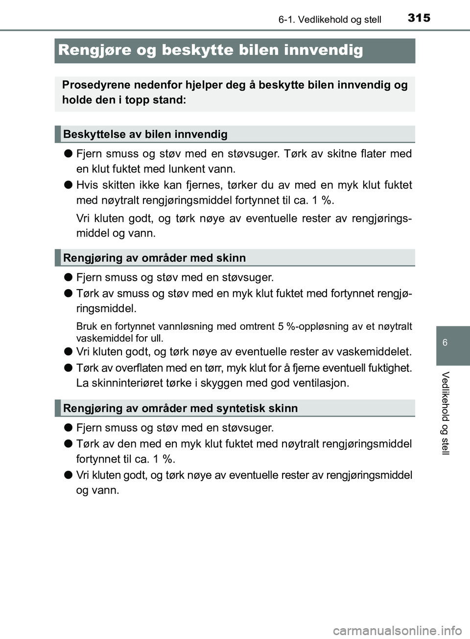 TOYOTA PRIUS PLUS 2019 Instruksjoner for bruk (in Norwegian) 3156-1. Vedlikehold og stell
OM47D30NO
6
Vedlikehold og stell
Rengjøre og beskytte bilen innvendig
lFjern smuss og støv med en støvsuger. Tørk av skitne flater med
en klut fuktet med lunkent vann. TOYOTA PRIUS PLUS 2019 Instruksjoner for bruk (in Norwegian) 3156-1. Vedlikehold og stell
OM47D30NO
6
Vedlikehold og stell
Rengjøre og beskytte bilen innvendig
lFjern smuss og støv med en støvsuger. Tørk av skitne flater med
en klut fuktet med lunkent vann.