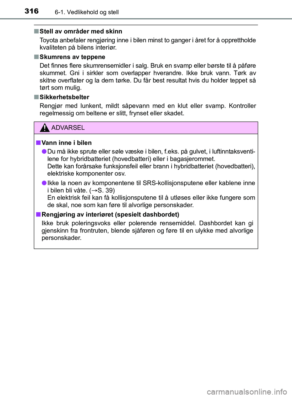 TOYOTA PRIUS PLUS 2019 Instruksjoner for bruk (in Norwegian) 3166-1. Vedlikehold og stell
OM47D30NO
nStell av områder med skinn
Toyota anbefaler rengjøring inne i bilen minst to ganger i året for å opprettholde
kvaliteten på bilens interiør.
n Skumrens av TOYOTA PRIUS PLUS 2019 Instruksjoner for bruk (in Norwegian) 3166-1. Vedlikehold og stell
OM47D30NO
nStell av områder med skinn
Toyota anbefaler rengjøring inne i bilen minst to ganger i året for å opprettholde
kvaliteten på bilens interiør.
n Skumrens av