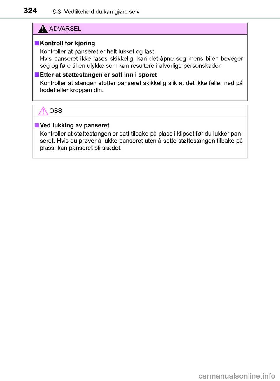 TOYOTA PRIUS PLUS 2019  Instruksjoner for bruk (in Norwegian) 3246-3. Vedlikehold du kan gjøre selv
OM47D30NO
ADVARSEL
nKontroll før kjøring
Kontroller at panseret er helt lukket og låst. 
Hvis panseret ikke låses skikkelig, kan det åpne seg mens bilen be\