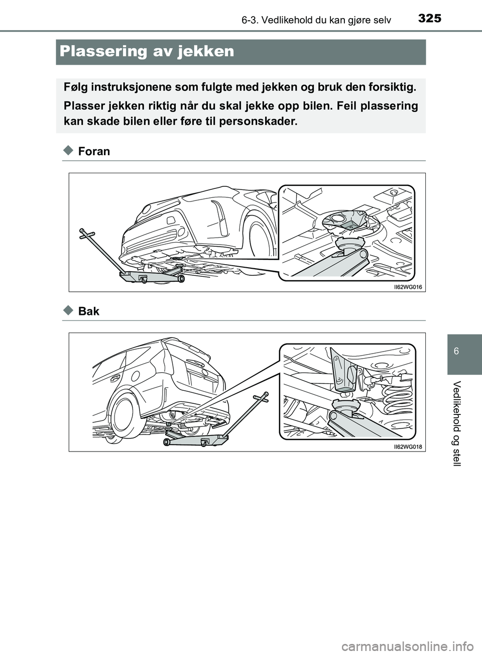 TOYOTA PRIUS PLUS 2019  Instruksjoner for bruk (in Norwegian) 3256-3. Vedlikehold du kan gjøre selv
OM47D30NO
6
Vedlikehold og stell
Plassering av jekken
uForan
uBak
Følg instruksjonene som fulgte med jekken og bruk den forsiktig.
Plasser jekken riktig når du