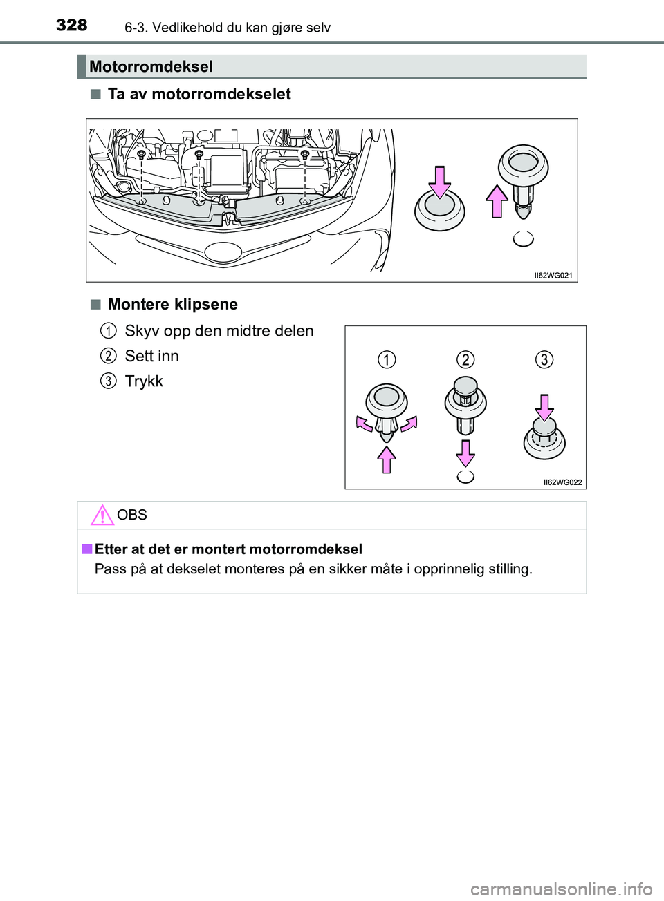 TOYOTA PRIUS PLUS 2019  Instruksjoner for bruk (in Norwegian) 3286-3. Vedlikehold du kan gjøre selv
OM47D30NOn
Ta av motorromdekselet
nMontere klipsene
Skyv opp den midtre delen
Sett inn
Trykk
Motorromdeksel
1
2
3
OBS
nEtter at det er  montert motorromdeksel
Pa