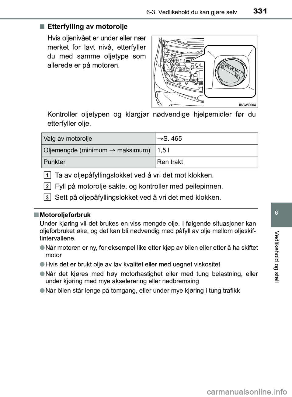 TOYOTA PRIUS PLUS 2019  Instruksjoner for bruk (in Norwegian) 3316-3. Vedlikehold du kan gjøre selv
OM47D30NO
6
Vedlikehold og stell
nEtterfylling av motorolje
Hvis oljenivået er under eller nær
merket for lavt nivå, etterfyller
du med samme oljetype som
all