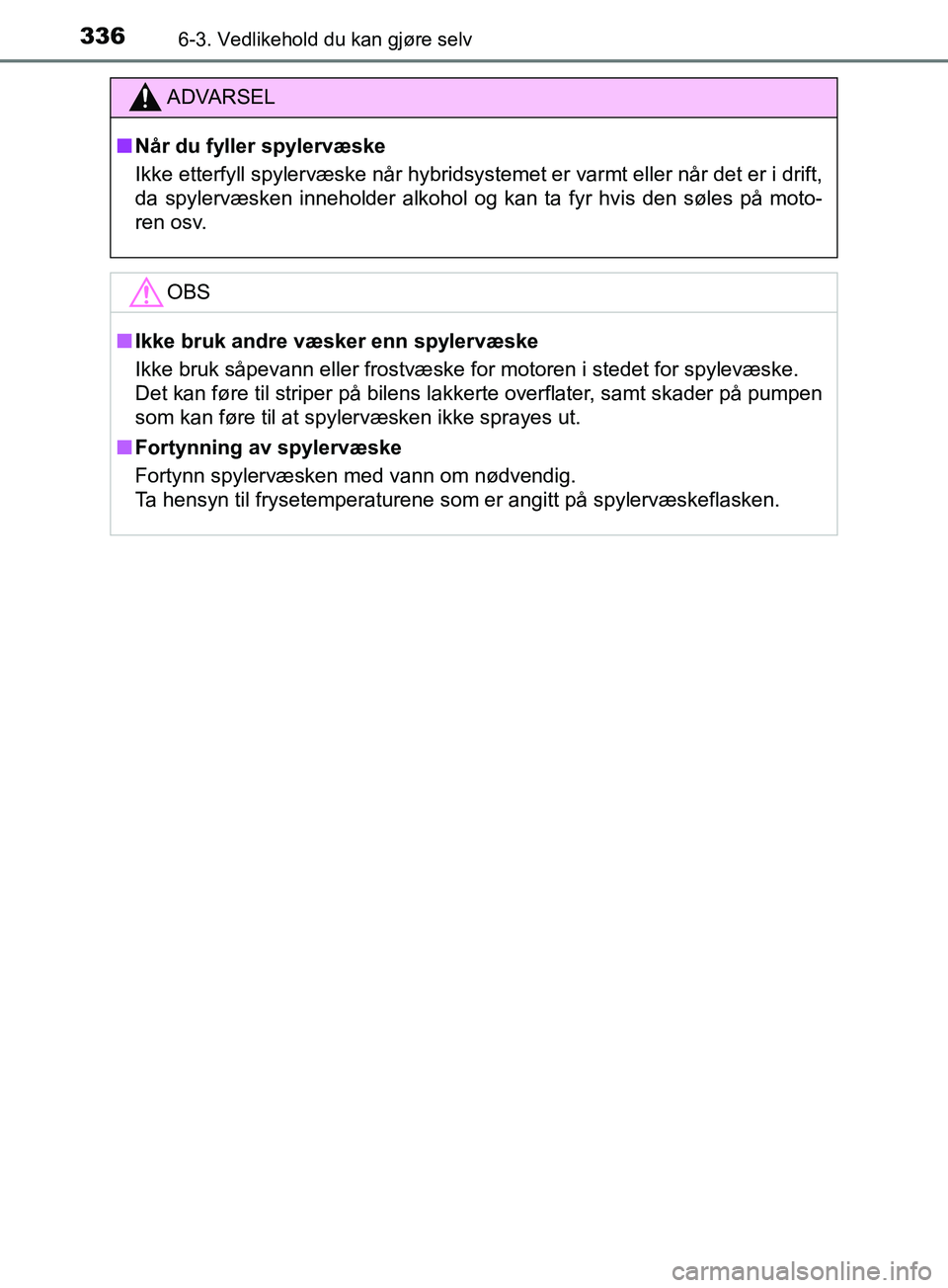 TOYOTA PRIUS PLUS 2019  Instruksjoner for bruk (in Norwegian) 3366-3. Vedlikehold du kan gjøre selv
OM47D30NO
ADVARSEL
nNår du fyller spylervæske
Ikke etterfyll spylervæske når hybridsystemet er varmt eller når det er i drift,
da spylervæsken inneholder a