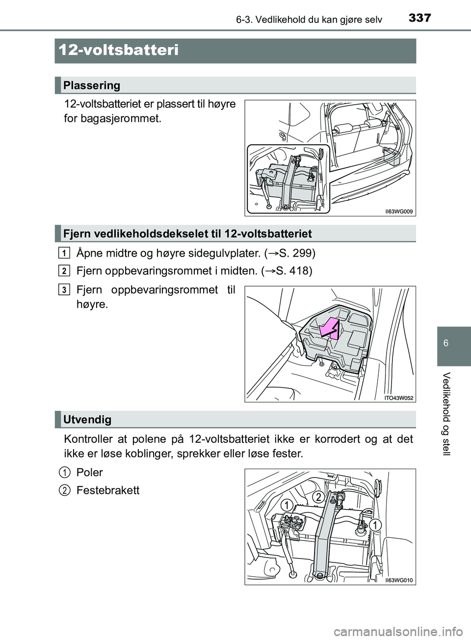 TOYOTA PRIUS PLUS 2019  Instruksjoner for bruk (in Norwegian) 3376-3. Vedlikehold du kan gjøre selv
OM47D30NO
6
Vedlikehold og stell
12-voltsbatteri
12-voltsbatteriet er plassert til høyre
for bagasjerommet.Åpne midtre og høyre sidegulvplater. ( S. 299)
F
