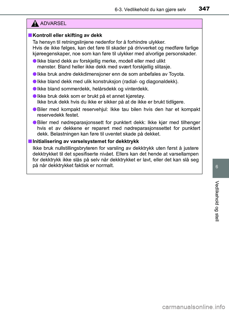 TOYOTA PRIUS PLUS 2019  Instruksjoner for bruk (in Norwegian) 3476-3. Vedlikehold du kan gjøre selv
OM47D30NO
6
Vedlikehold og stell
ADVARSEL
nKontroll eller skifting av dekk
Ta hensyn til retningslinjene nedenfor for å forhindre ulykker.
Hvis de ikke følges,