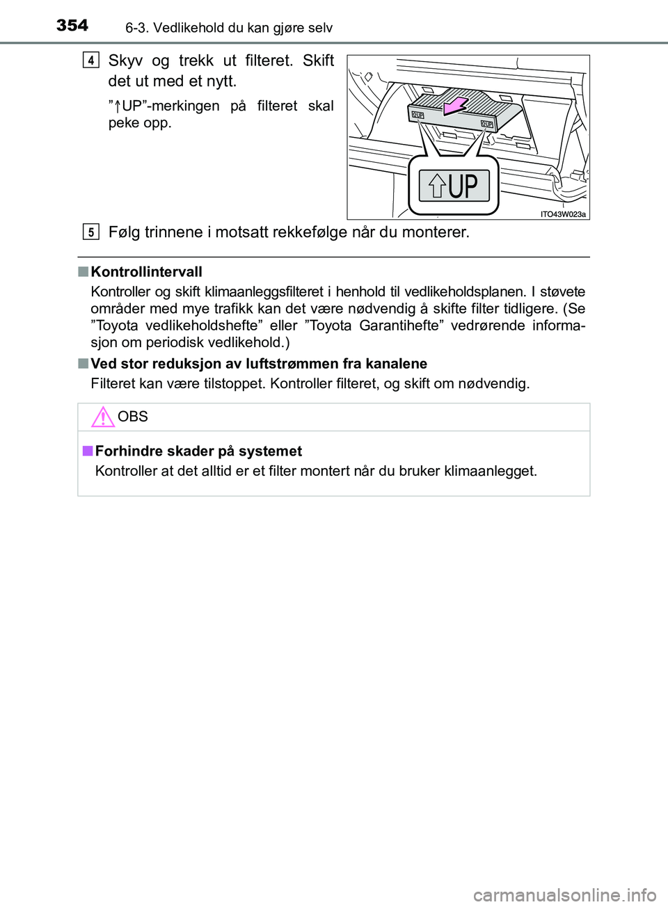 TOYOTA PRIUS PLUS 2019  Instruksjoner for bruk (in Norwegian) 3546-3. Vedlikehold du kan gjøre selv
OM47D30NO
Skyv og trekk ut filteret. Skift
det ut med et nytt.
” UP”-merkingen på filteret skal
peke opp.
Følg trinnene i motsatt rekkefølge når du mo