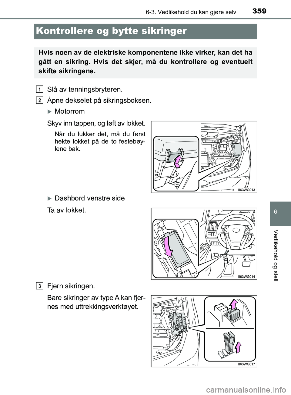 TOYOTA PRIUS PLUS 2019  Instruksjoner for bruk (in Norwegian) 3596-3. Vedlikehold du kan gjøre selv
OM47D30NO
6
Vedlikehold og stell
Kontrollere og bytte sikringer
Slå av tenningsbryteren.
Åpne dekselet på sikringsboksen.
Motorrom
Skyv inn tappen, og løf