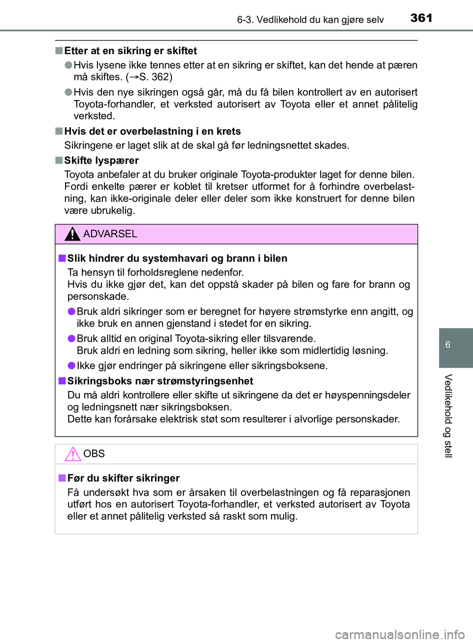 TOYOTA PRIUS PLUS 2019  Instruksjoner for bruk (in Norwegian) 3616-3. Vedlikehold du kan gjøre selv
OM47D30NO
6
Vedlikehold og stell
nEtter at en sikring er skiftet
lHvis lysene ikke tennes etter at en sikring er skiftet, kan det hende at pæren
må skiftes. ( 