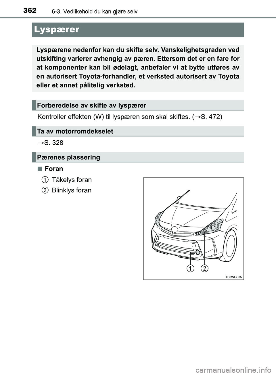 TOYOTA PRIUS PLUS 2019  Instruksjoner for bruk (in Norwegian) 3626-3. Vedlikehold du kan gjøre selv
OM47D30NO
Lyspærer
Kontroller effekten (W) til lyspæren som skal skiftes. ( S. 472)
 S. 328
nForan
Tåkelys foran
Blinklys foran
Lyspærene nedenfor kan 