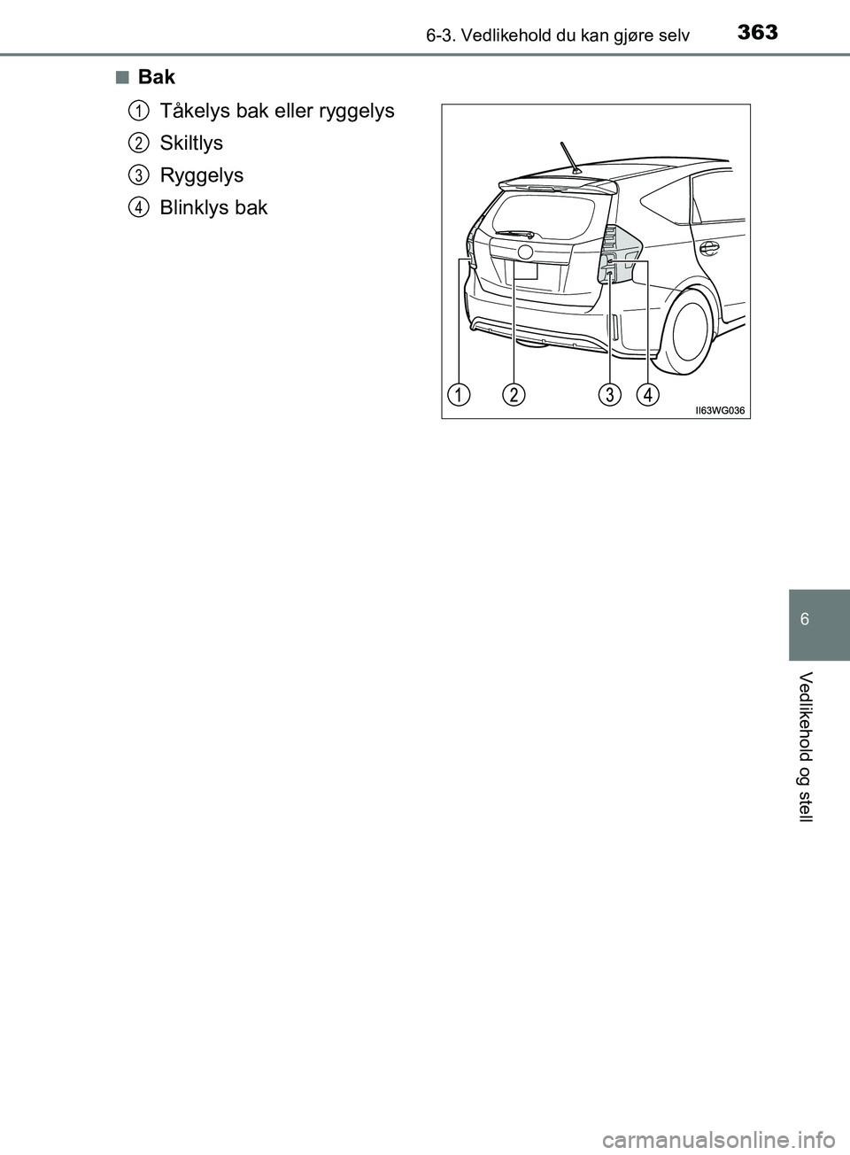 TOYOTA PRIUS PLUS 2019  Instruksjoner for bruk (in Norwegian) 3636-3. Vedlikehold du kan gjøre selv
OM47D30NO
6
Vedlikehold og stell
nBakTåkelys bak eller ryggelys
Skiltlys
Ryggelys
Blinklys bak
1
2
3
4
OM47D30NO.book  Page 363  Tuesday, April 30, 2019  5:05 P