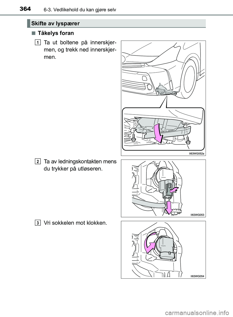 TOYOTA PRIUS PLUS 2019  Instruksjoner for bruk (in Norwegian) 3646-3. Vedlikehold du kan gjøre selv
OM47D30NOn
Tåkelys foran
Ta ut boltene på innerskjer-
men, og trekk ned innerskjer-
men.
Ta av ledningskontakten mens
du trykker på utløseren.
Vri sokkelen m