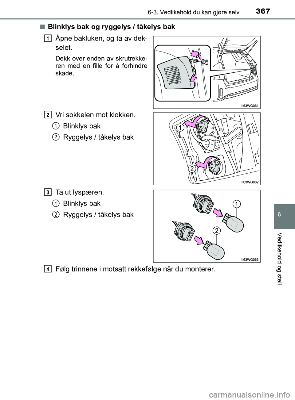 TOYOTA PRIUS PLUS 2019  Instruksjoner for bruk (in Norwegian) 3676-3. Vedlikehold du kan gjøre selv
OM47D30NO
6
Vedlikehold og stell
nBlinklys bak og ryggelys / tåkelys bakÅpne bakluken, og ta av dek-
selet.
Dekk over enden av skrutrekke-
ren med en fille for