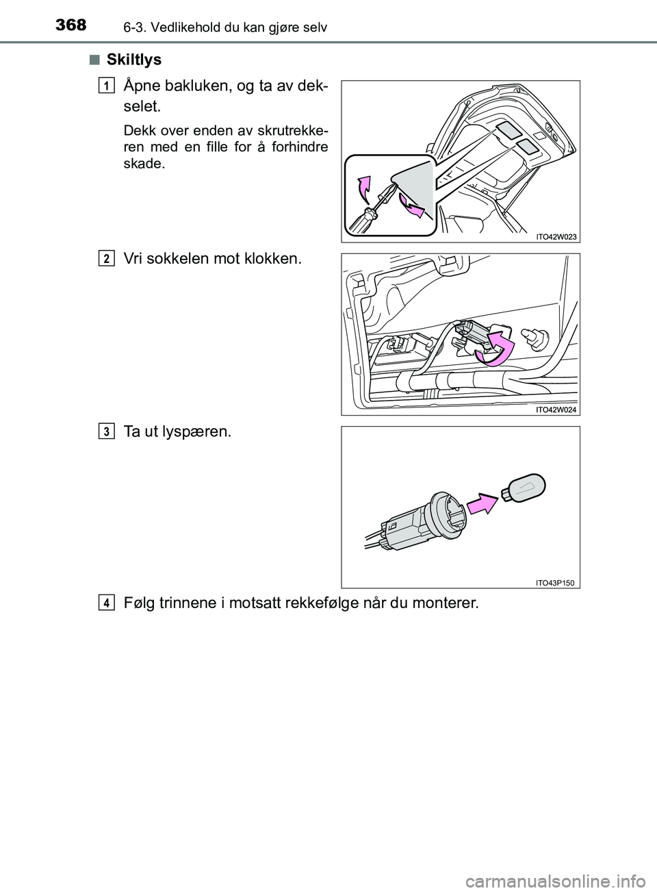 TOYOTA PRIUS PLUS 2019  Instruksjoner for bruk (in Norwegian) 3686-3. Vedlikehold du kan gjøre selv
OM47D30NOn
Skiltlys
Åpne bakluken, og ta av dek-
selet.
Dekk over enden av skrutrekke-
ren med en fille for å forhindre
skade.
Vri sokkelen mot klokken.
Ta ut 