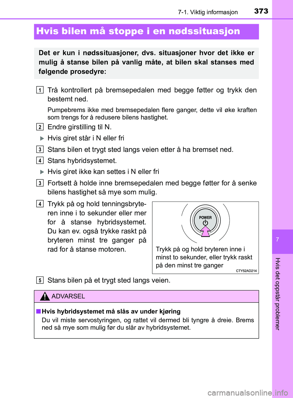 TOYOTA PRIUS PLUS 2019 Instruksjoner for bruk (in Norwegian) 3737-1. Viktig informasjon
OM47D30NO
7
Hvis det oppstår problemer
Hvis bilen må stoppe i en nødssituasjon
Trå kontrollert på bremsepedalen med begge føtter og trykk den
bestemt ned.
Pumpebrems i TOYOTA PRIUS PLUS 2019 Instruksjoner for bruk (in Norwegian) 3737-1. Viktig informasjon
OM47D30NO
7
Hvis det oppstår problemer
Hvis bilen må stoppe i en nødssituasjon
Trå kontrollert på bremsepedalen med begge føtter og trykk den
bestemt ned.
Pumpebrems i