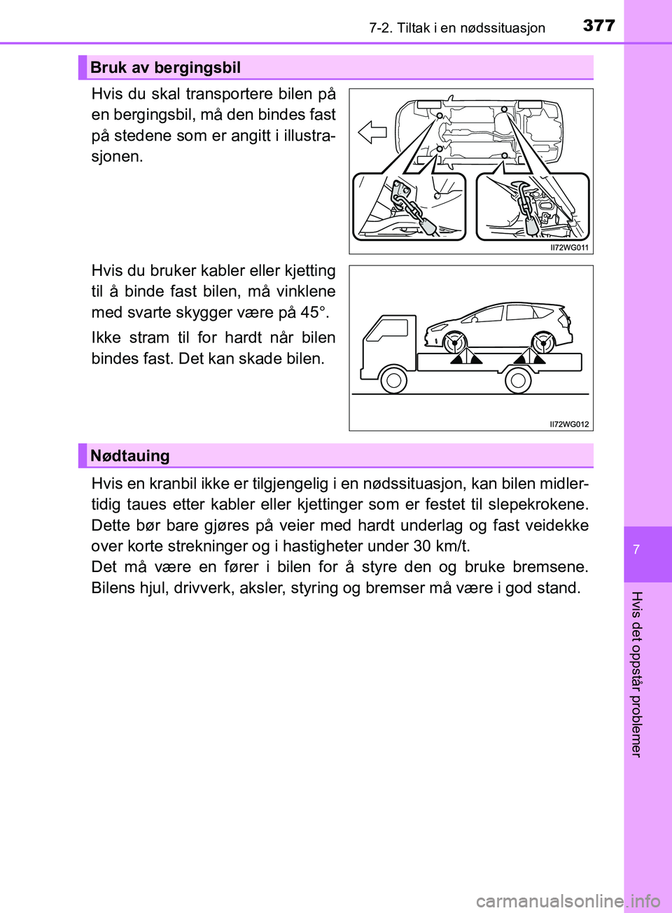 TOYOTA PRIUS PLUS 2019  Instruksjoner for bruk (in Norwegian) 3777-2. Tiltak i en nødssituasjon
OM47D30NO
7
Hvis det oppstår problemer
Hvis du skal transportere bilen på
en bergingsbil, må den bindes fast
på stedene som er angitt i illustra-
sjonen.
Hvis du
