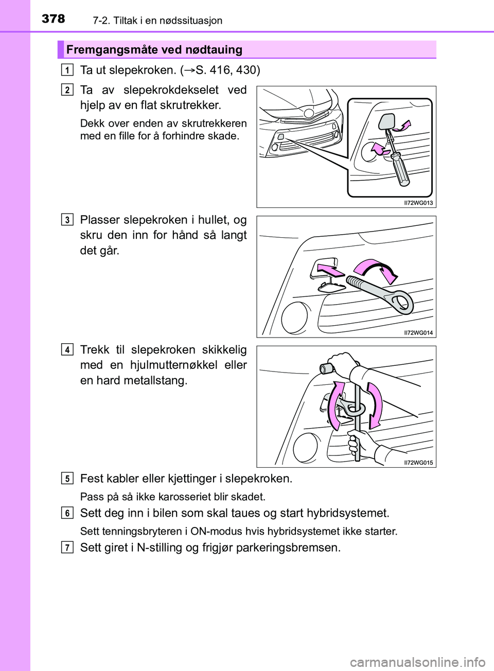 TOYOTA PRIUS PLUS 2019  Instruksjoner for bruk (in Norwegian) 3787-2. Tiltak i en nødssituasjon
OM47D30NO
Ta ut slepekroken. (S. 416, 430)
Ta av slepekrokdekselet ved
hjelp av en flat skrutrekker.
Dekk over enden av skrutrekkeren
med en fille for å forhindr