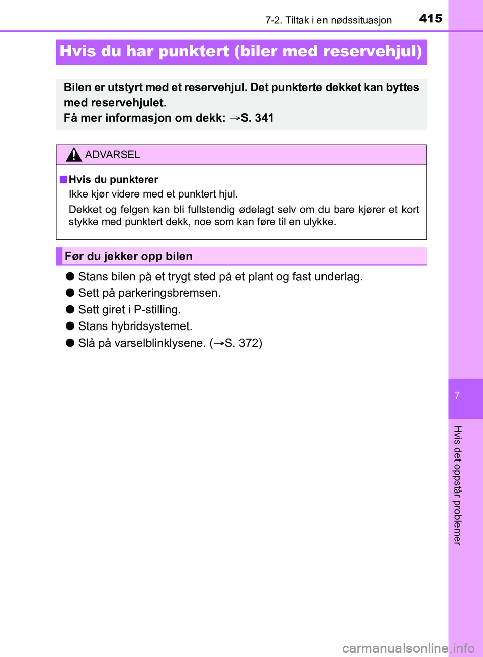 TOYOTA PRIUS PLUS 2019  Instruksjoner for bruk (in Norwegian) 4157-2. Tiltak i en nødssituasjon
OM47D30NO
7
Hvis det oppstår problemer
Hvis du har punktert (biler med reservehjul)
lStans bilen på et trygt sted på et plant og fast underlag.
l Sett på parkeri