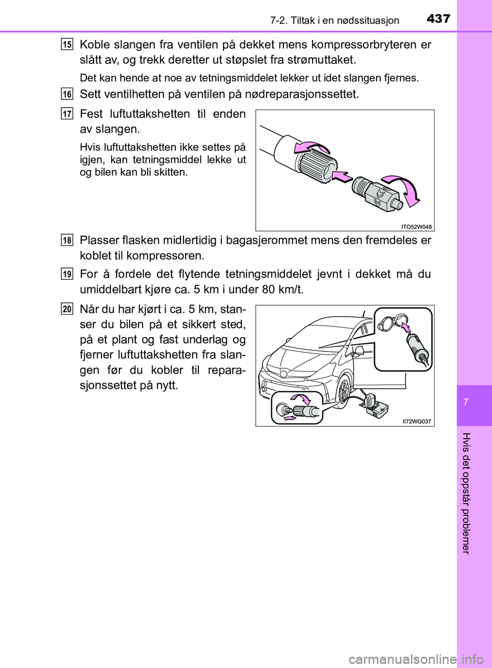 TOYOTA PRIUS PLUS 2019  Instruksjoner for bruk (in Norwegian) 4377-2. Tiltak i en nødssituasjon
OM47D30NO
7
Hvis det oppstår problemer
Koble slangen fra ventilen på dekket mens kompressorbryteren er
slått av, og trekk deretter ut støpslet fra strømuttaket.