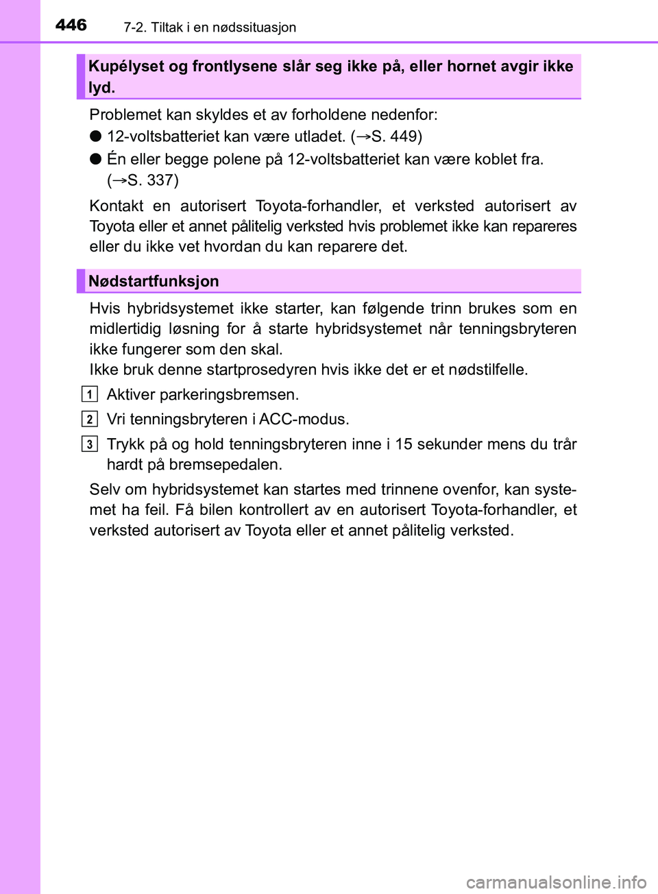TOYOTA PRIUS PLUS 2019 Instruksjoner for bruk (in Norwegian) 4467-2. Tiltak i en nødssituasjon
OM47D30NO
Problemet kan skyldes et av forholdene nedenfor:
l12-voltsbatteriet kan være utladet. ( S. 449)
l Én eller begge polene på 12-voltsbatteriet kan vær TOYOTA PRIUS PLUS 2019 Instruksjoner for bruk (in Norwegian) 4467-2. Tiltak i en nødssituasjon
OM47D30NO
Problemet kan skyldes et av forholdene nedenfor:
l12-voltsbatteriet kan være utladet. ( S. 449)
l Én eller begge polene på 12-voltsbatteriet kan vær