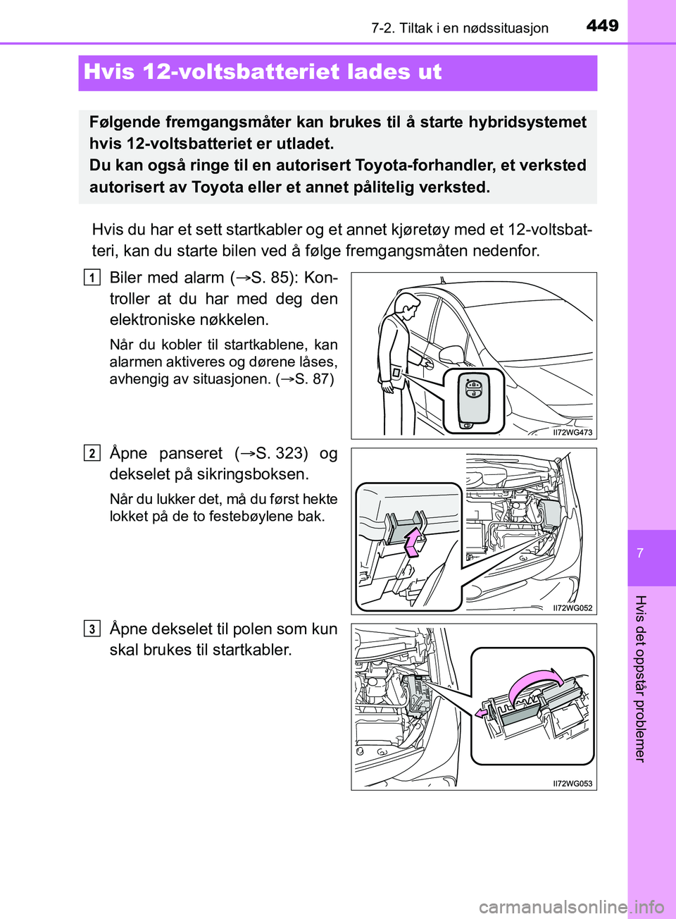 TOYOTA PRIUS PLUS 2019  Instruksjoner for bruk (in Norwegian) 4497-2. Tiltak i en nødssituasjon
OM47D30NO
7
Hvis det oppstår problemer
Hvis 12-voltsbatteriet lades ut
Hvis du har et sett startkabler og et annet kjøretøy med et 12-voltsbat-
teri, kan du start
